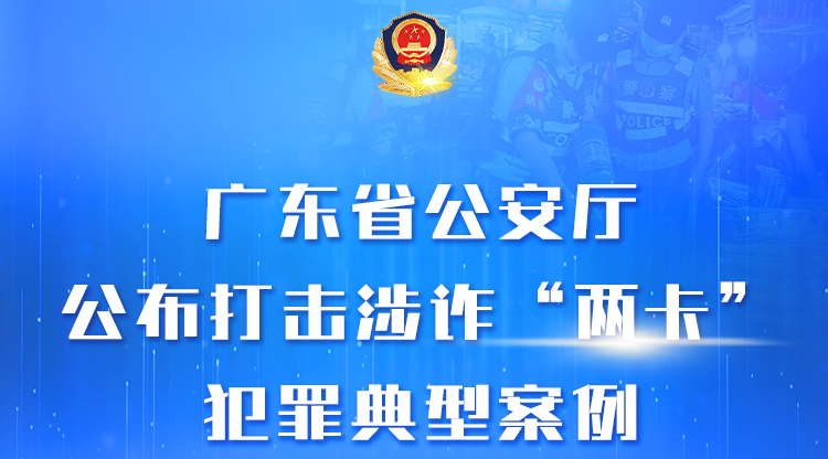 广东省公安厅公布打击涉诈“两卡”犯罪典型案例