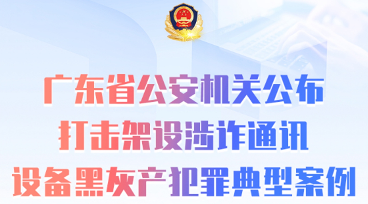 广东省公安机关公布打击架设涉诈通讯设备黑灰产犯罪典型案例